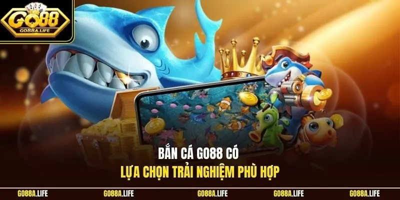 Bắn cá Go88 có lựa chọn trải nghiệm phù hợp