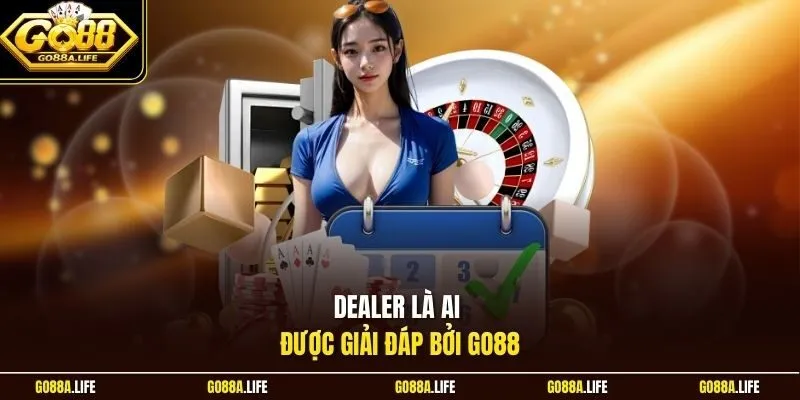 Dealer là ai được giải đáp bởi Go88